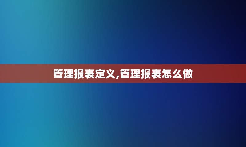 管理报表定义,管理报表怎么做