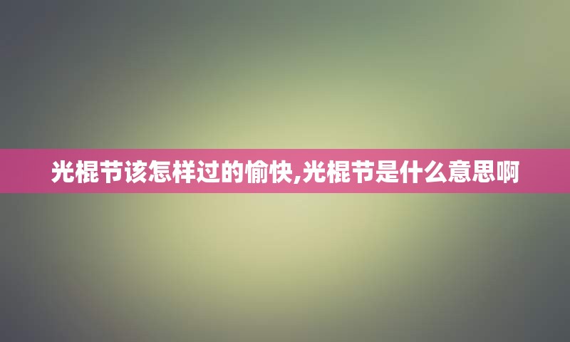 光棍节该怎样过的愉快,光棍节是什么意思啊