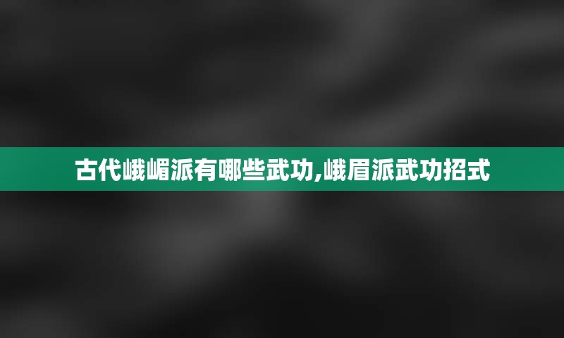 古代峨嵋派有哪些武功,峨眉派武功招式