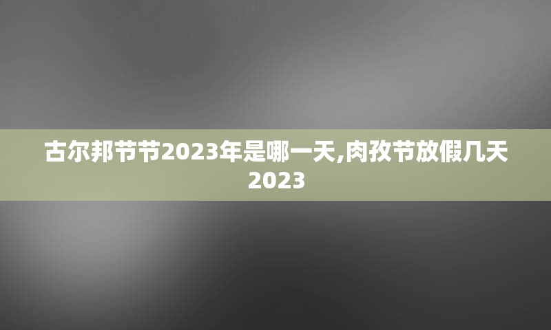 古尔邦节节2023年是哪一天,肉孜节放假几天2023