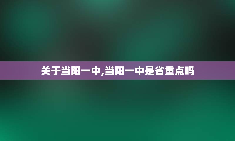 关于当阳一中,当阳一中是省重点吗