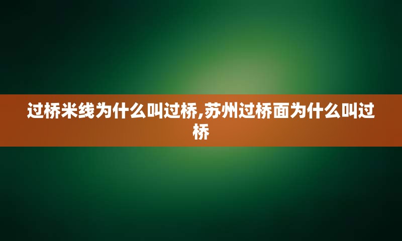 过桥米线为什么叫过桥,苏州过桥面为什么叫过桥