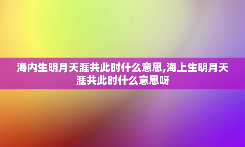 海内生明月天涯共此时什么意思,海上生明月天涯共此时什么意思呀