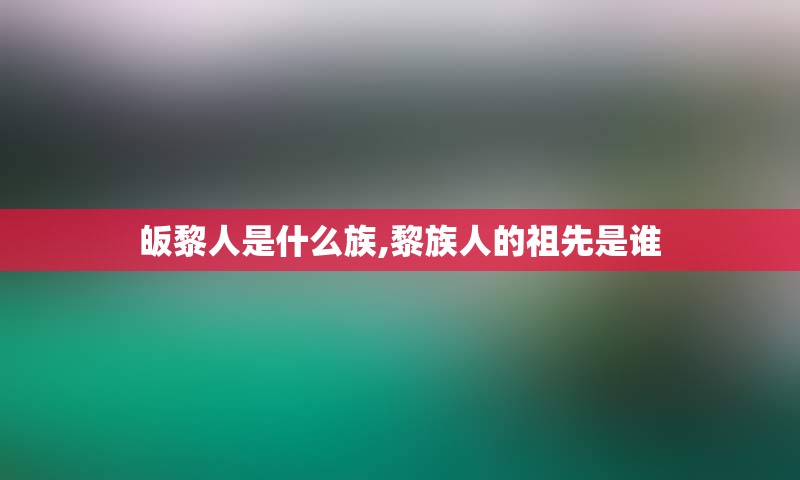 皈黎人是什么族,黎族人的祖先是谁