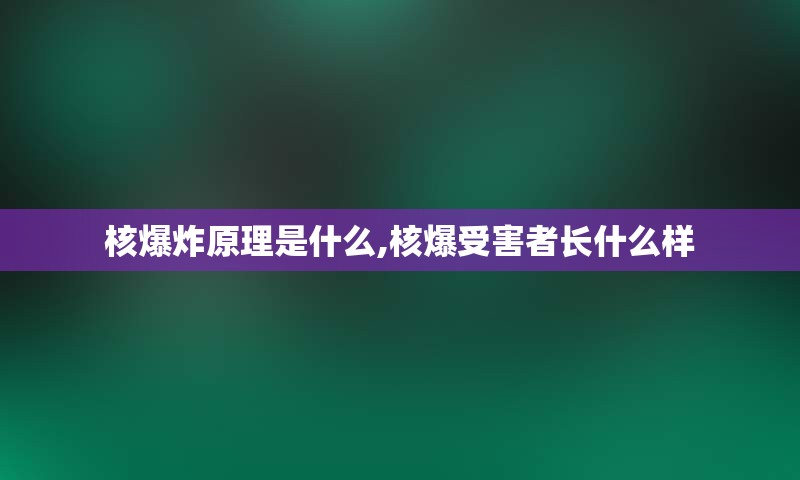 核爆炸原理是什么,核爆受害者长什么样