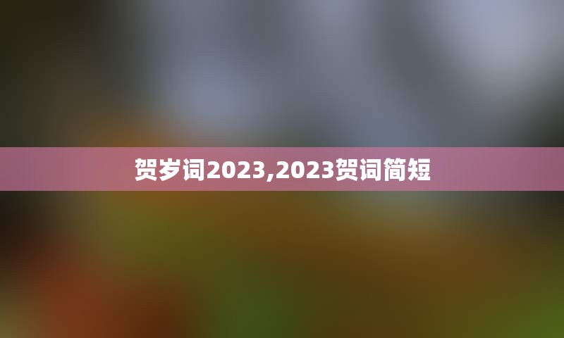 贺岁词2023,2023贺词简短