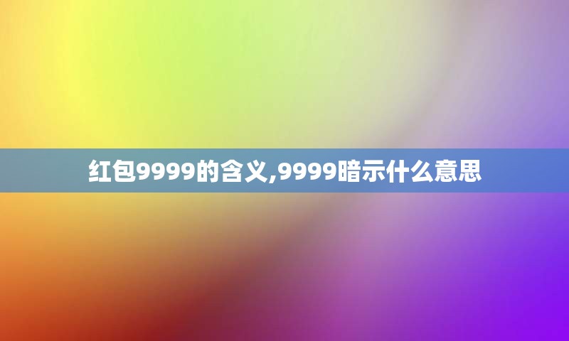 红包9999的含义,9999暗示什么意思