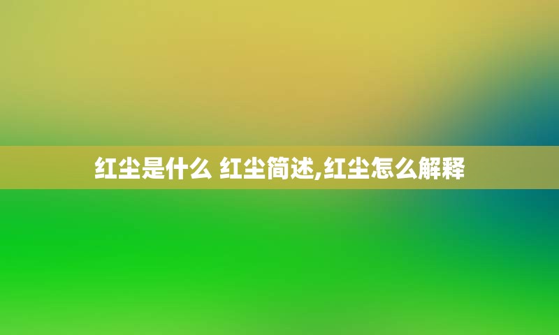 红尘是什么 红尘简述,红尘怎么解释