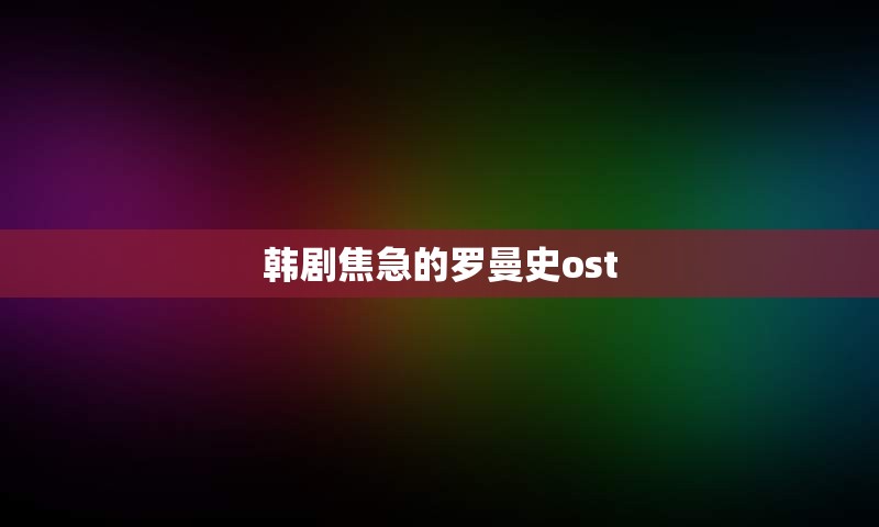 韩剧焦急的罗曼史ost