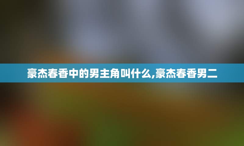 豪杰春香中的男主角叫什么,豪杰春香男二