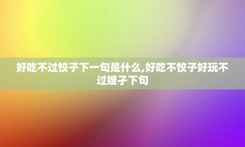 好吃不过饺子下一句是什么,好吃不饺子好玩不过嫂孑下句