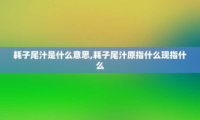 耗子尾汁是什么意思,耗子尾汁原指什么现指什么