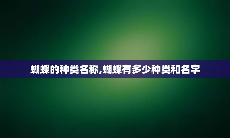 蝴蝶的种类名称,蝴蝶有多少种类和名字