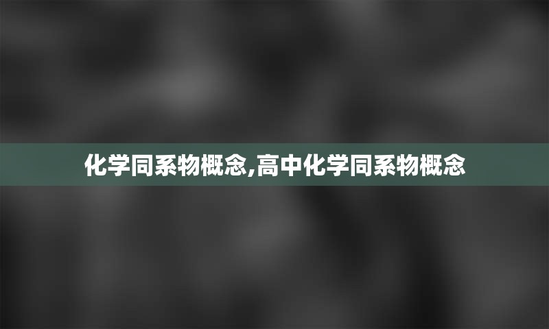 化学同系物概念,高中化学同系物概念