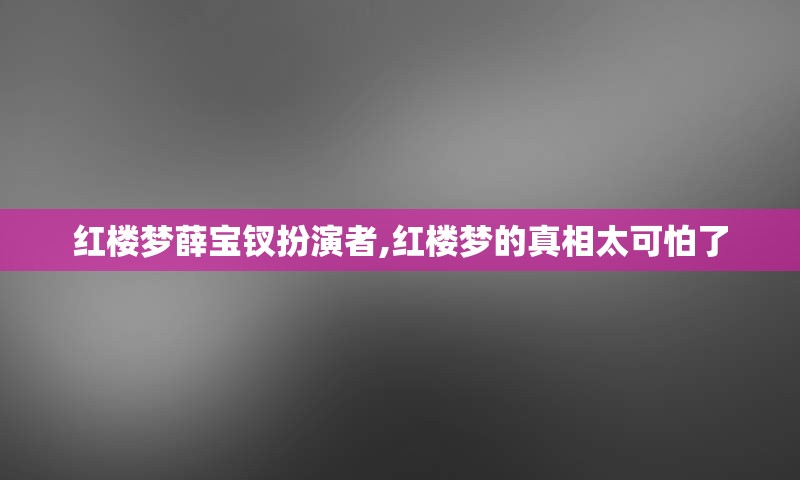 红楼梦薛宝钗扮演者,红楼梦的真相太可怕了