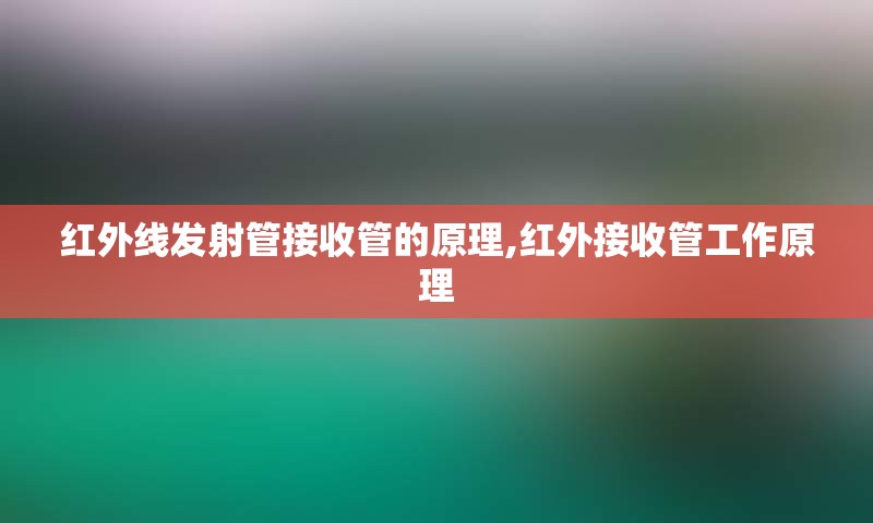 红外线发射管接收管的原理,红外接收管工作原理