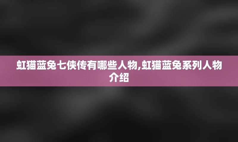 虹猫蓝兔七侠传有哪些人物,虹猫蓝兔系列人物介绍