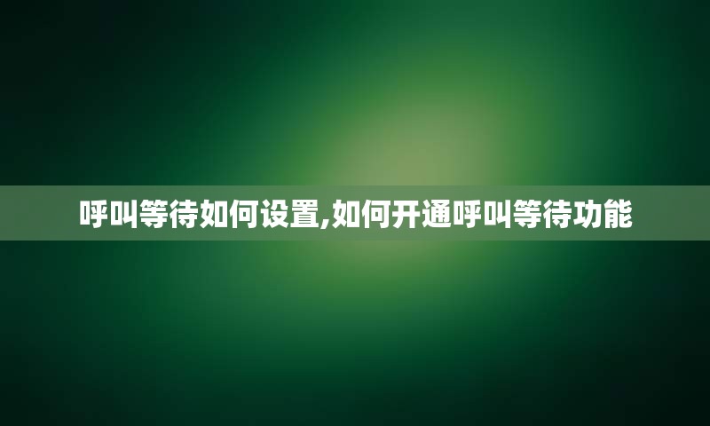 呼叫等待如何设置,如何开通呼叫等待功能