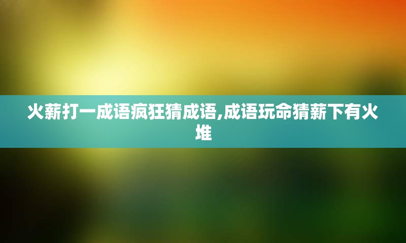 火薪打一成语疯狂猜成语,成语玩命猜薪下有火堆