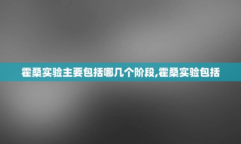 霍桑实验主要包括哪几个阶段,霍桑实验包括