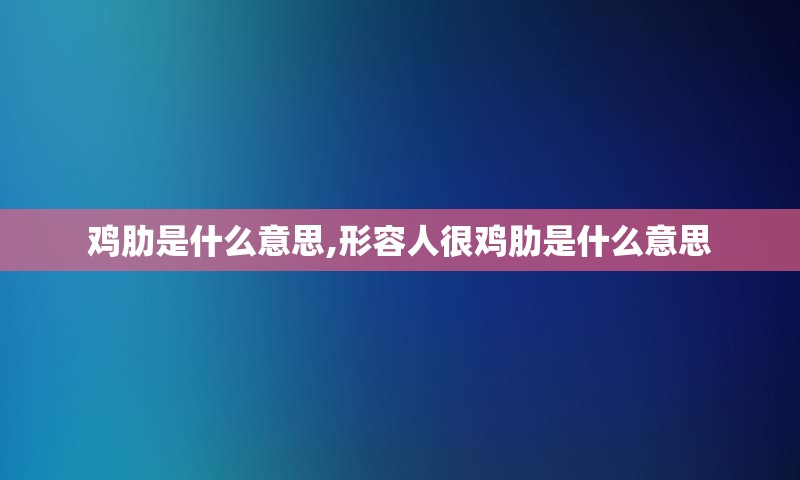 鸡肋是什么意思,形容人很鸡肋是什么意思