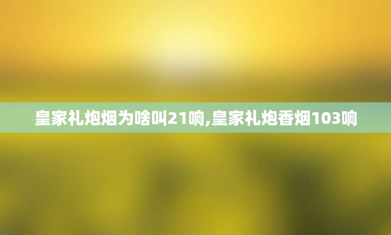 皇家礼炮烟为啥叫21响,皇家礼炮香烟103响