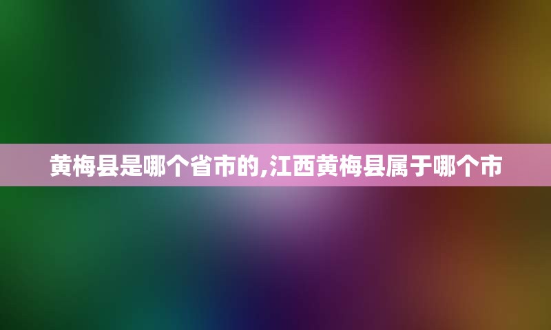 黄梅县是哪个省市的,江西黄梅县属于哪个市