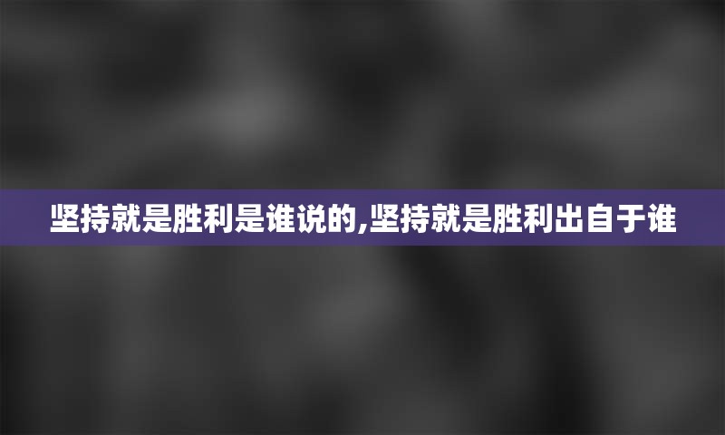 坚持就是胜利是谁说的,坚持就是胜利出自于谁