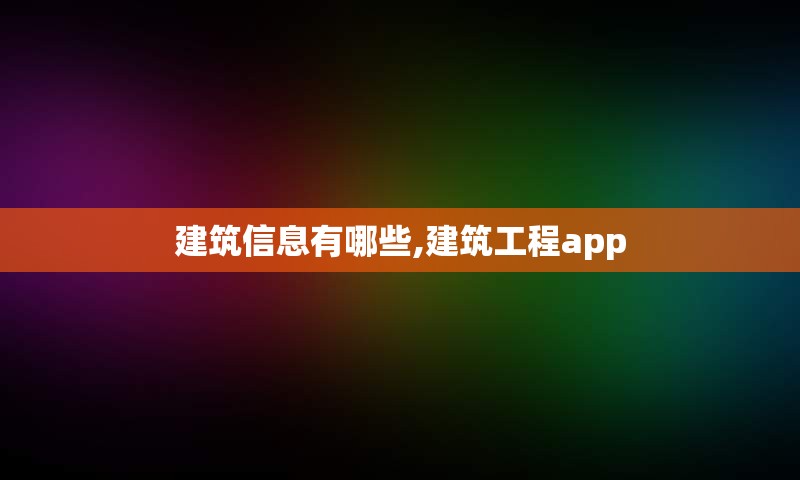 建筑信息有哪些,建筑工程app