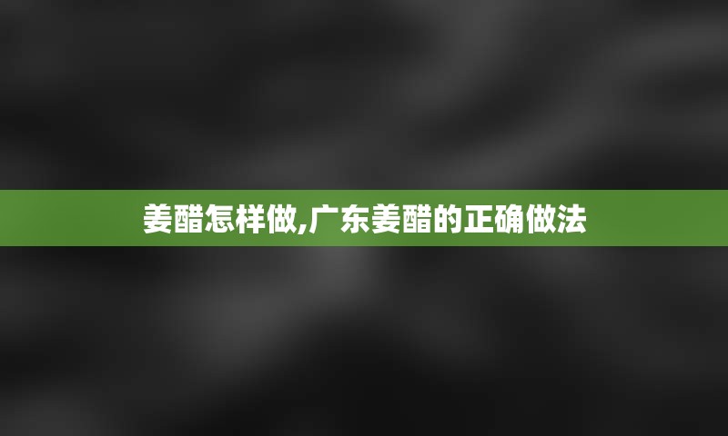 姜醋怎样做,广东姜醋的正确做法