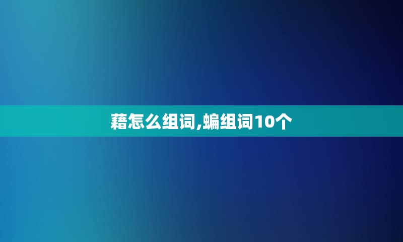 藉怎么组词,蝙组词10个