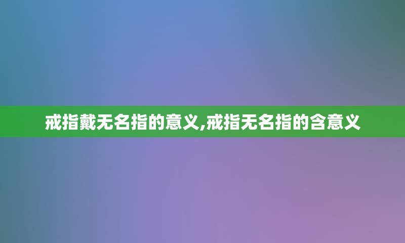 戒指戴无名指的意义,戒指无名指的含意义