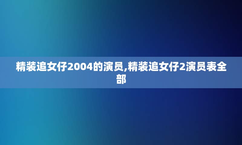 精装追女仔2004的演员,精装追女仔2演员表全部