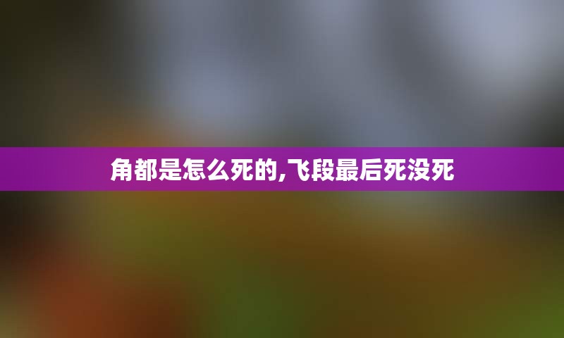 角都是怎么死的,飞段最后死没死