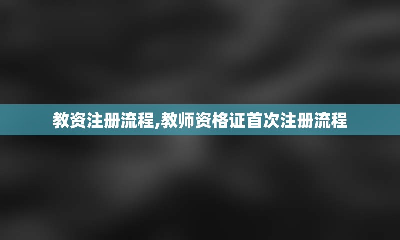 教资注册流程,教师资格证首次注册流程