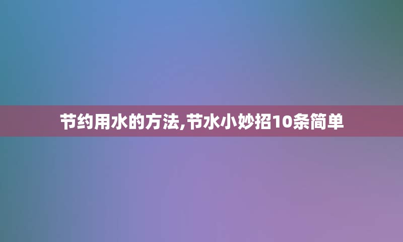 节约用水的方法,节水小妙招10条简单