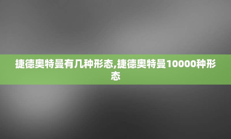 捷德奥特曼有几种形态,捷德奥特曼10000种形态