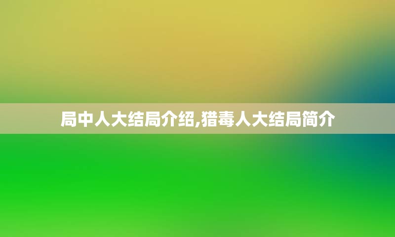 局中人大结局介绍,猎毒人大结局简介