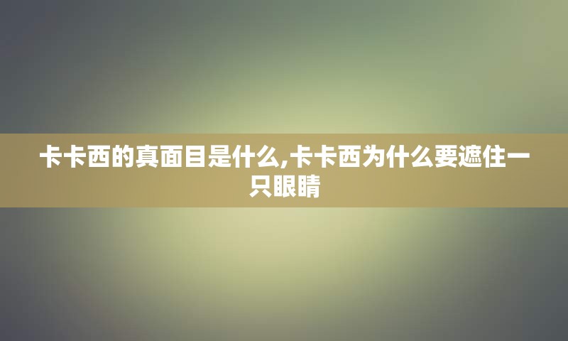 卡卡西的真面目是什么,卡卡西为什么要遮住一只眼睛