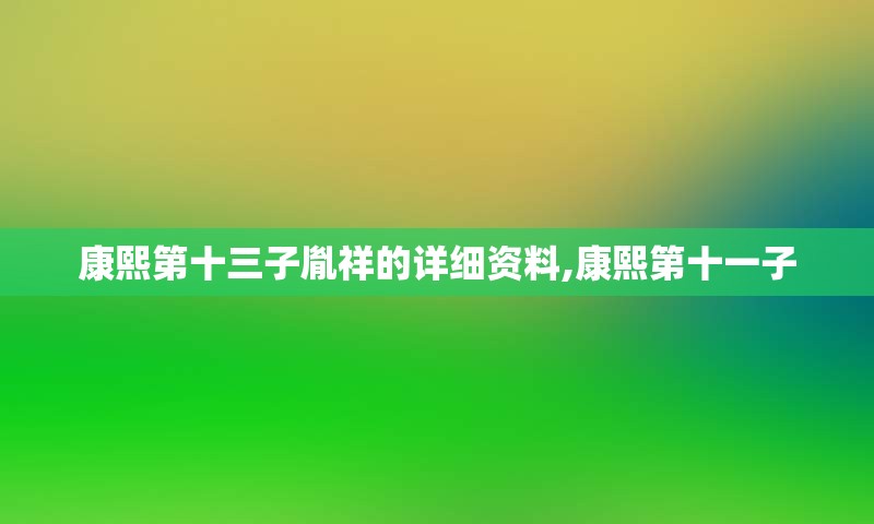 康熙第十三子胤祥的详细资料,康熙第十一子