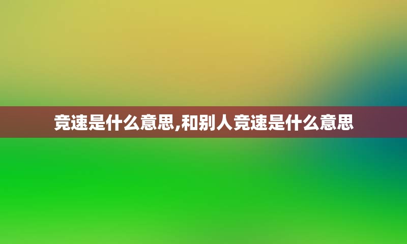 竞速是什么意思,和别人竞速是什么意思