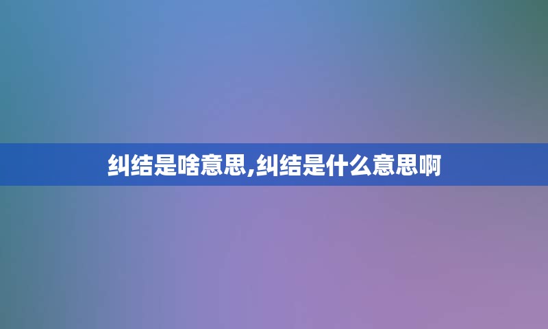 纠结是啥意思,纠结是什么意思啊