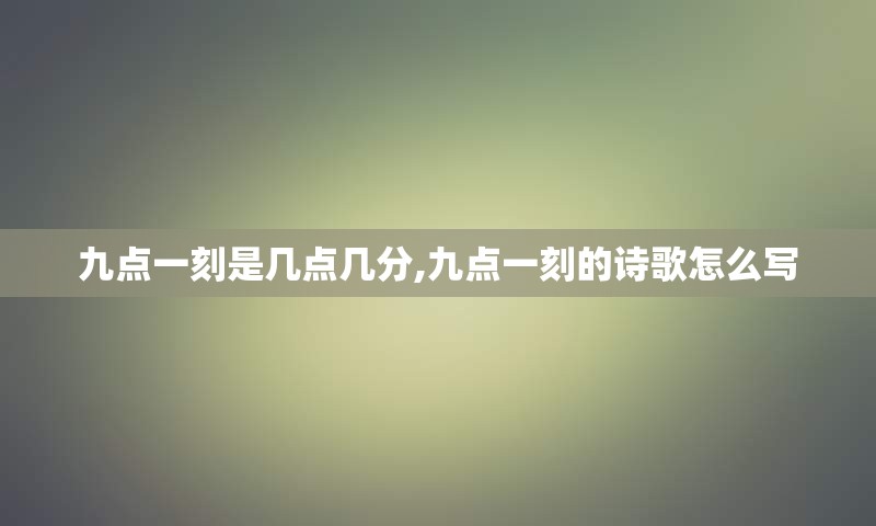 九点一刻是几点几分,九点一刻的诗歌怎么写