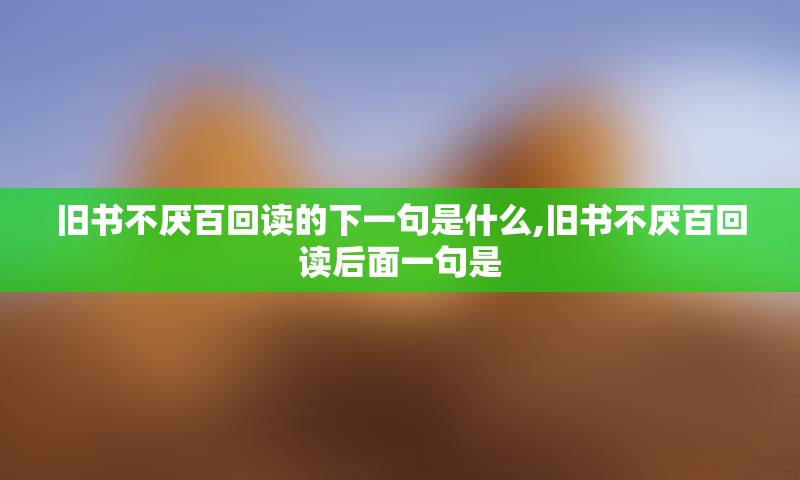 旧书不厌百回读的下一句是什么,旧书不厌百回读后面一句是