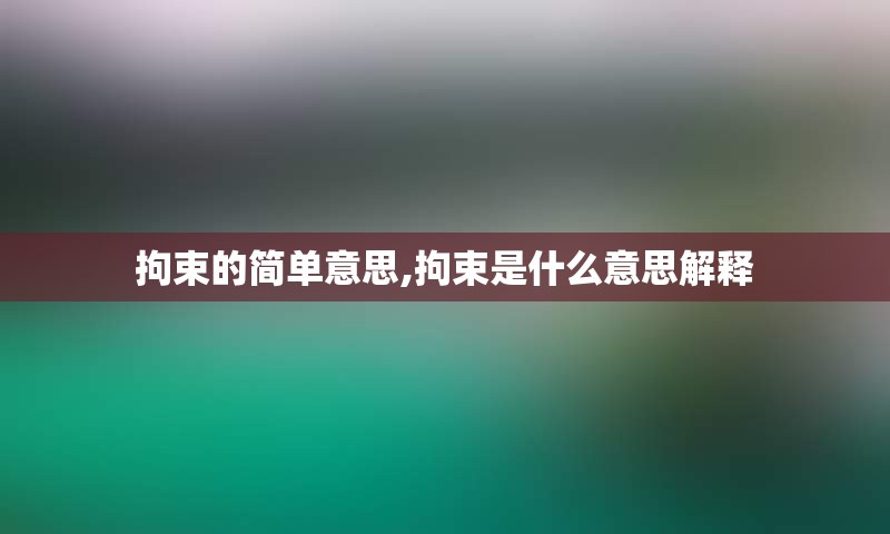 拘束的简单意思,拘束是什么意思解释