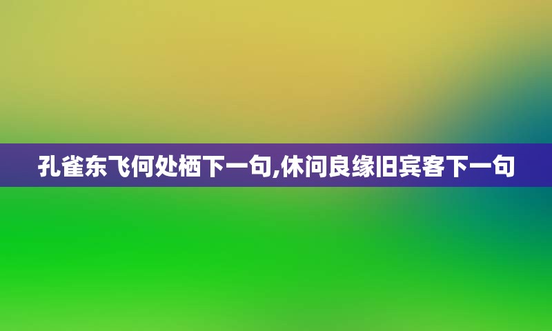 孔雀东飞何处栖下一句,休问良缘旧宾客下一句