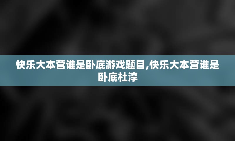 快乐大本营谁是卧底游戏题目,快乐大本营谁是卧底杜淳