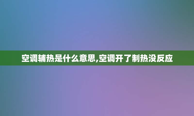 空调辅热是什么意思,空调开了制热没反应