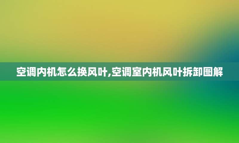 空调内机怎么换风叶,空调室内机风叶拆卸图解