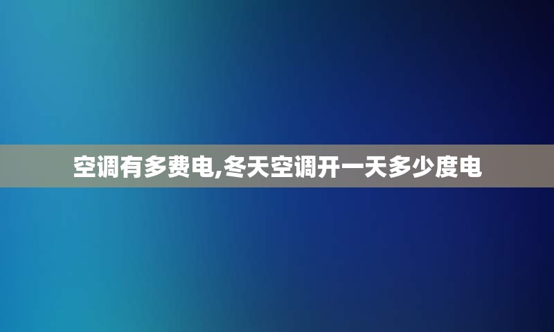 空调有多费电,冬天空调开一天多少度电